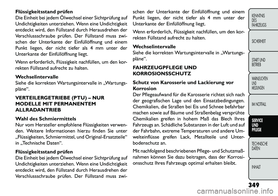 FIAT FREEMONT 2013 Betriebsanleitung (in German) Flüssigkeitsstand prüfen
Die Einheit bei jedem Ölwechsel einer Sichtprüfung auf
Undichtigkeiten unterziehen. Wenn eine Undichtigkeit
entdeckt wird, den Füllstand durch Herausdrehen der
Verschluss FIAT FREEMONT 2013 Betriebsanleitung (in German) Flüssigkeitsstand prüfen
Die Einheit bei jedem Ölwechsel einer Sichtprüfung auf
Undichtigkeiten unterziehen. Wenn eine Undichtigkeit
entdeckt wird, den Füllstand durch Herausdrehen der
Verschluss