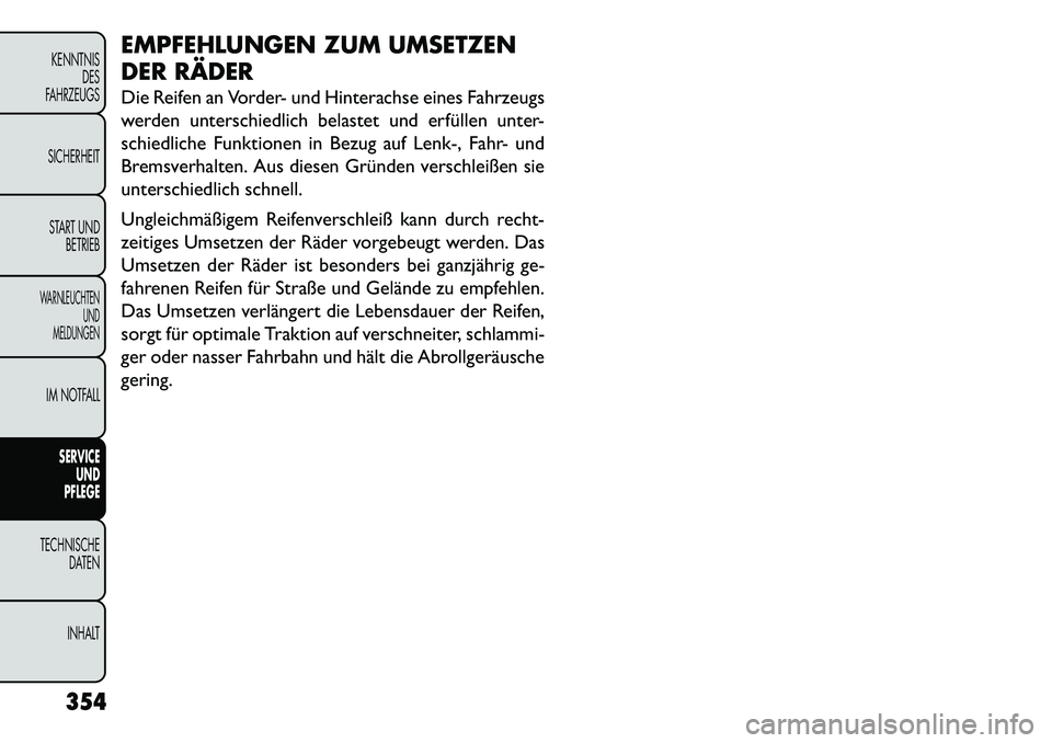 FIAT FREEMONT 2013 Betriebsanleitung (in German) EMPFEHLUNGEN ZUM UMSETZEN
DER RÄDER
Die Reifen an Vorder- und Hinterachse eines Fahrzeugs
werden unterschiedlich belastet und erfüllen unter-
schiedliche Funktionen in Bezug auf Lenk-, Fahr- und
Bre FIAT FREEMONT 2013 Betriebsanleitung (in German) EMPFEHLUNGEN ZUM UMSETZEN
DER RÄDER
Die Reifen an Vorder- und Hinterachse eines Fahrzeugs
werden unterschiedlich belastet und erfüllen unter-
schiedliche Funktionen in Bezug auf Lenk-, Fahr- und
Bre