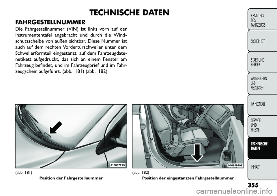 FIAT FREEMONT 2013 Betriebsanleitung (in German) TECHNISCHE DATEN
FAHRGESTELLNUMMER
Die Fahrgestellnummer (VIN) ist links vorn auf der
Instrumententafel angebracht und durch die Wind-
schutzscheibe von außen sichtbar. Diese Nummer ist
auch auf dem FIAT FREEMONT 2013 Betriebsanleitung (in German) TECHNISCHE DATEN
FAHRGESTELLNUMMER
Die Fahrgestellnummer (VIN) ist links vorn auf der
Instrumententafel angebracht und durch die Wind-
schutzscheibe von außen sichtbar. Diese Nummer ist
auch auf dem