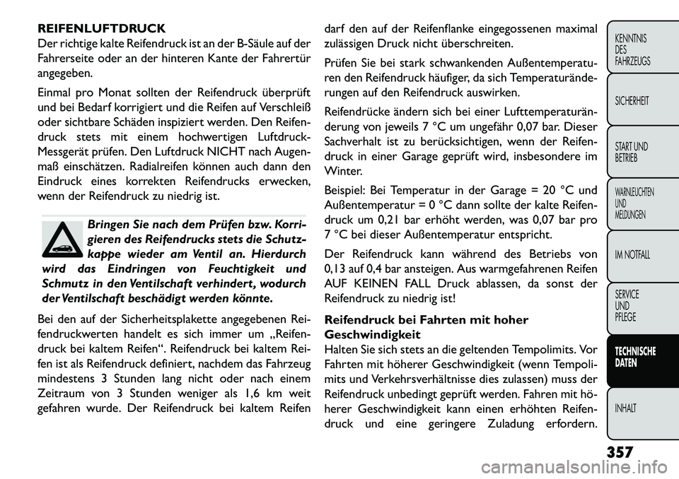 FIAT FREEMONT 2013 Betriebsanleitung (in German) REIFENLUFTDRUCK
Der richtige kalte Reifendruck ist an der BSäule auf der
Fahrerseite oder an der hinteren Kante der Fahrertür
angegeben.
Einmal pro Monat sollten der Reifendruck überprüft
und be FIAT FREEMONT 2013 Betriebsanleitung (in German) REIFENLUFTDRUCK
Der richtige kalte Reifendruck ist an der BSäule auf der
Fahrerseite oder an der hinteren Kante der Fahrertür
angegeben.
Einmal pro Monat sollten der Reifendruck überprüft
und be