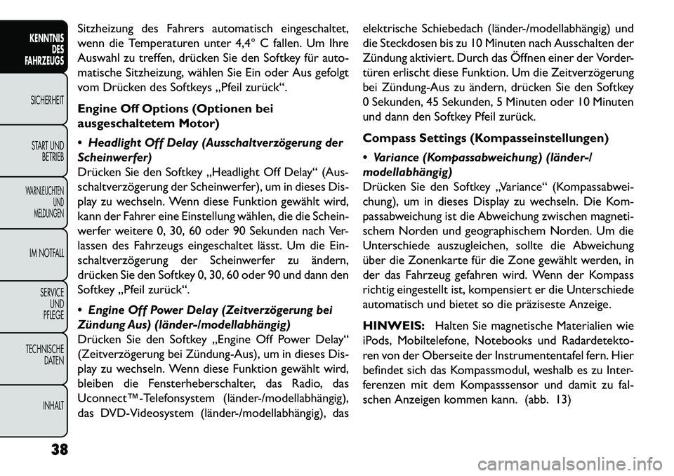 FIAT FREEMONT 2013  Betriebsanleitung (in German) Sitzheizung des Fahrers automatisch eingeschaltet,
wenn die Temperaturen unter 4,4° C fallen. Um Ihre
Auswahl zu treffen, drücken Sie den Softkey für auto-
matische Sitzheizung, wählen Sie Ein ode