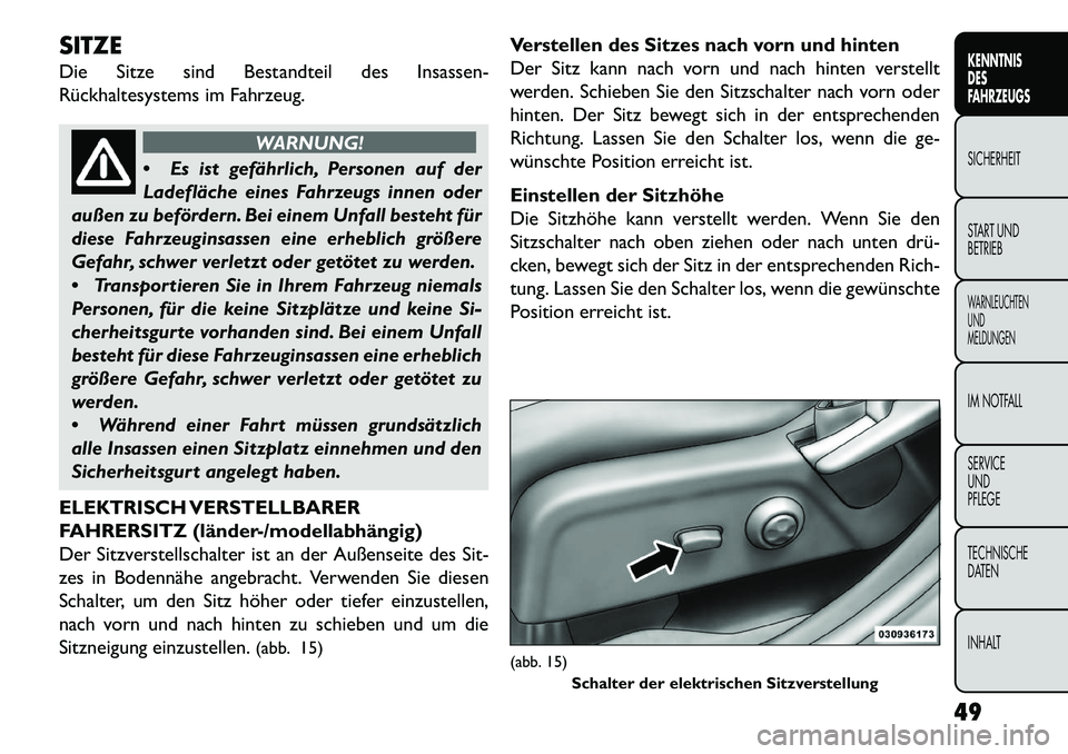 FIAT FREEMONT 2013  Betriebsanleitung (in German) SITZE
Die Sitze sind Bestandteil des Insassen-
Rückhaltesystems im Fahrzeug.
WARNUNG!
 Es
ist gefährlich, Personen auf der
Ladefläche eines Fahrzeugs innen oder
außen zu befördern. Bei einem Unf