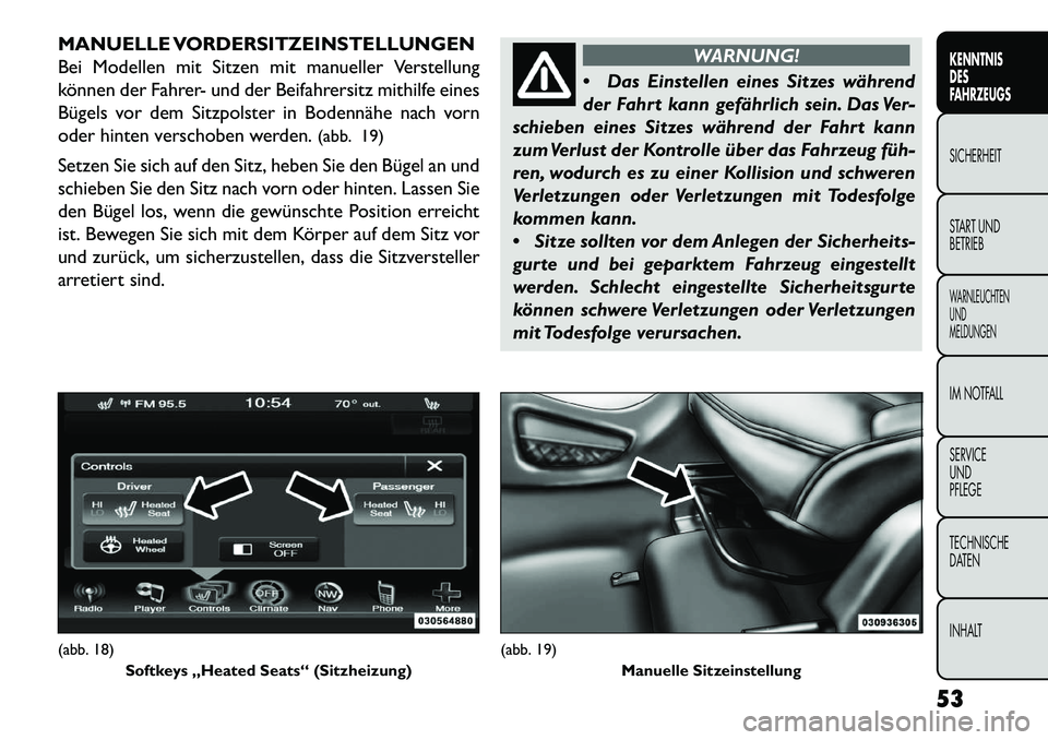 FIAT FREEMONT 2013  Betriebsanleitung (in German) MANUELLE VORDERSITZEINSTELLUNGEN
Bei Modellen mit Sitzen mit manueller Verstellung
können der Fahrer- und der Beifahrersitz mithilfe eines
Bügels vor dem Sitzpolster in Bodennähe nach vorn
oder hin
