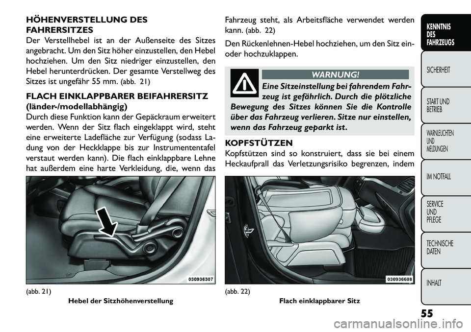 FIAT FREEMONT 2013  Betriebsanleitung (in German) HÖHENVERSTELLUNG DES
FAHRERSITZES
Der Verstellhebel ist an der Außenseite des Sitzes
angebracht. Um den Sitz höher einzustellen, den Hebel
hochziehen. Um den Sitz niedriger einzustellen, den
Hebel 