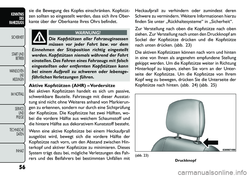 FIAT FREEMONT 2013  Betriebsanleitung (in German) sie die Bewegung des Kopfes einschränken. Kopfstüt­
zen sollten so eingestellt werden, dass sich ihre Ober-
kante über der Oberkante Ihres Ohrs befindet.
WARNUNG!
Die Kopfstützen aller Fahrzeugin