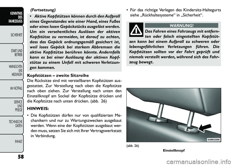 FIAT FREEMONT 2013  Betriebsanleitung (in German) (Fortsetzung)
 Aktive Kopfstützen können durch den Aufprall
eines Gegenstandes wie einer Hand, eines Fußes
oder eines losen Gepäckstücks ausgelöst werden.
Um ein versehentliches Auslösen der a
