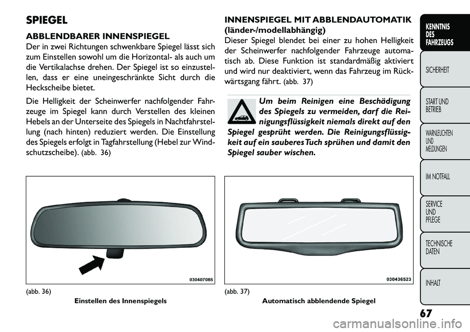 FIAT FREEMONT 2013  Betriebsanleitung (in German) SPIEGEL
ABBLENDBARER INNENSPIEGEL
Der in zwei Richtungen schwenkbare Spiegel lässt sich
zum Einstellen sowohl um die Horizontal- als auch um
die Vertikalachse drehen. Der Spiegel ist so einzustel-
le