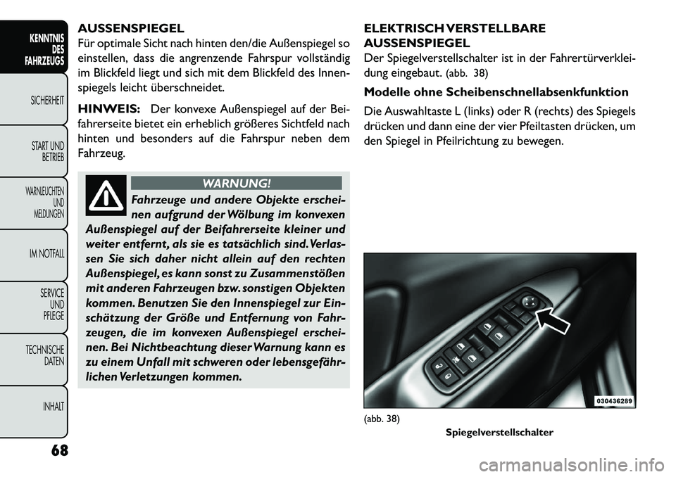 FIAT FREEMONT 2013  Betriebsanleitung (in German) AUSSENSPIEGEL
Für optimale Sicht nach hinten den/die Außenspiegel so
einstellen, dass die angrenzende Fahrspur vollständig
im Blickfeld liegt und sich mit dem Blickfeld des Innen-
spiegels leicht 