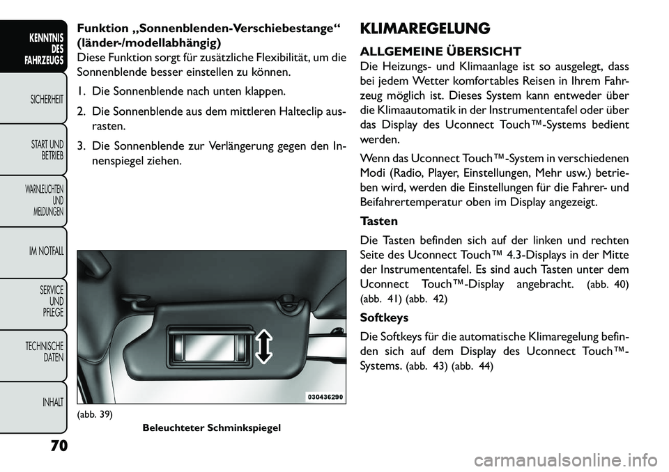 FIAT FREEMONT 2013  Betriebsanleitung (in German) Funktion „Sonnenblenden-Verschiebestange“
(länder-/modellabhängig)
Diese Funktion sorgt für zusätzliche Flexibilität, um die
Sonnenblende besser einstellen zu können.
1. Die Sonnenblende nac