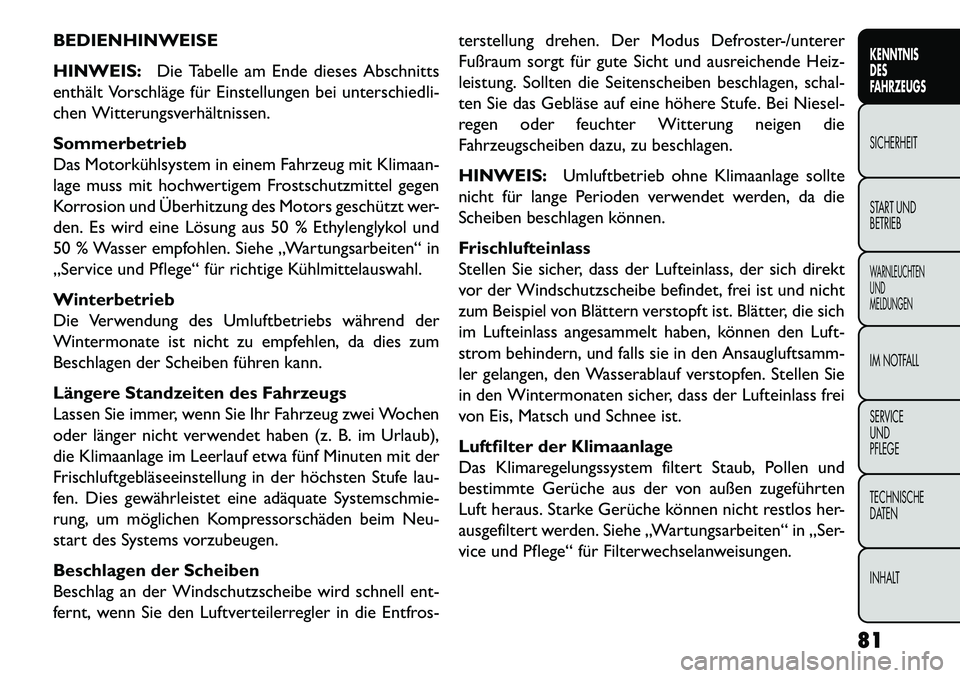 FIAT FREEMONT 2013  Betriebsanleitung (in German) BEDIENHINWEISE
HINWEIS:Die Tabelle am Ende dieses Abschnitts
enthält Vorschläge für Einstellungen bei unterschiedli-
chen Witterungsverhältnissen.
Sommerbetrieb
Das Motorkühlsystem in einem Fahrz