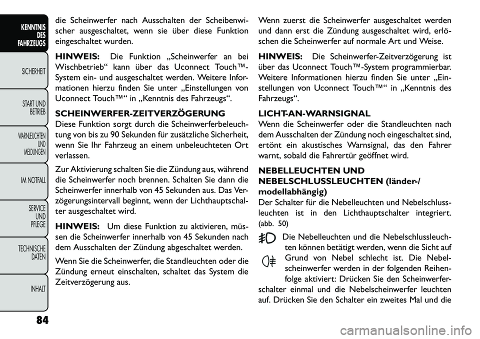 FIAT FREEMONT 2013  Betriebsanleitung (in German) die Scheinwerfer nach Ausschalten der Scheibenwi-
scher ausgeschaltet, wenn sie über diese Funktion
eingeschaltet wurden.
HINWEIS:Die Funktion „Scheinwerfer an bei
Wischbetrieb“ kann über das Uc