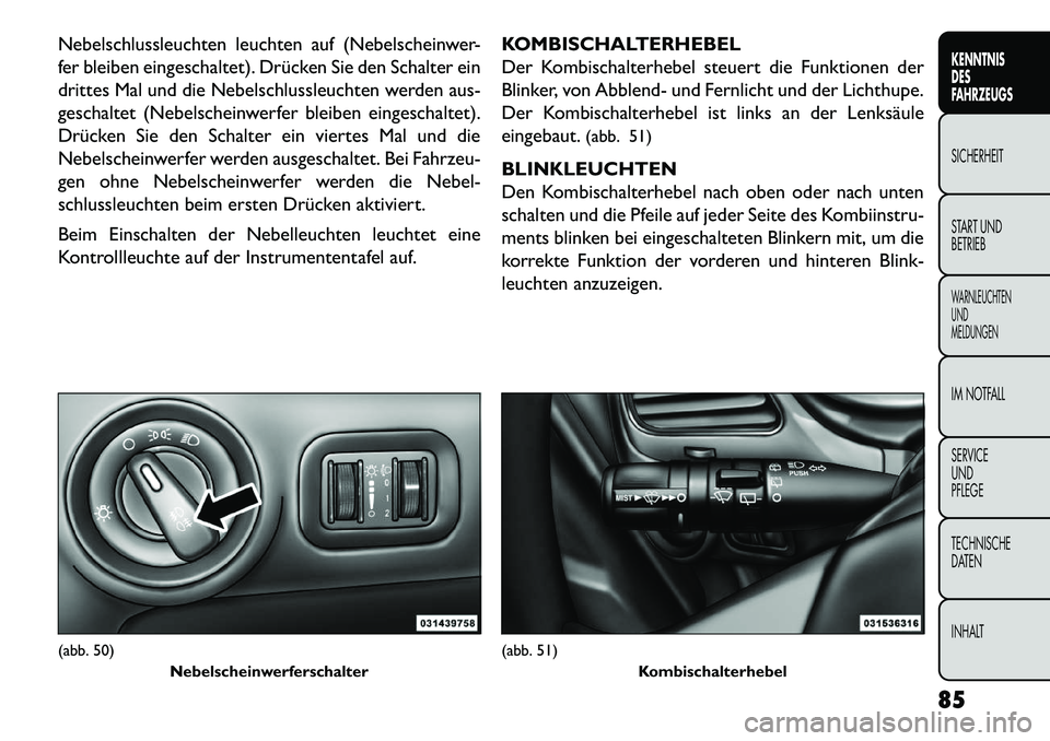FIAT FREEMONT 2013 Betriebsanleitung (in German) Nebelschlussleuchten leuchten auf (Nebelscheinwer-
fer bleiben eingeschaltet). Drücken Sie den Schalter ein
drittes Mal und die Nebelschlussleuchten werden aus-
geschaltet (Nebelscheinwerfer bleiben FIAT FREEMONT 2013 Betriebsanleitung (in German) Nebelschlussleuchten leuchten auf (Nebelscheinwer-
fer bleiben eingeschaltet). Drücken Sie den Schalter ein
drittes Mal und die Nebelschlussleuchten werden aus-
geschaltet (Nebelscheinwerfer bleiben