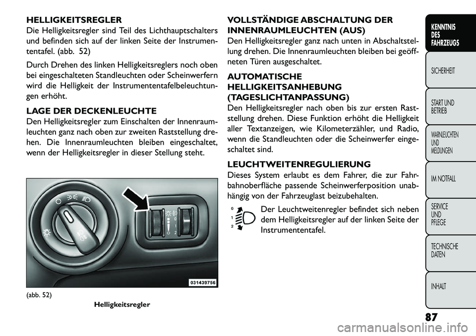 FIAT FREEMONT 2013 Betriebsanleitung (in German) HELLIGKEITSREGLER
Die Helligkeitsregler sind Teil des Lichthauptschalters
und befinden sich auf der linken Seite der Instrumen-
tentafel. (abb. 52)
Durch Drehen des linken Helligkeitsreglers noch oben FIAT FREEMONT 2013 Betriebsanleitung (in German) HELLIGKEITSREGLER
Die Helligkeitsregler sind Teil des Lichthauptschalters
und befinden sich auf der linken Seite der Instrumen-
tentafel. (abb. 52)
Durch Drehen des linken Helligkeitsreglers noch oben