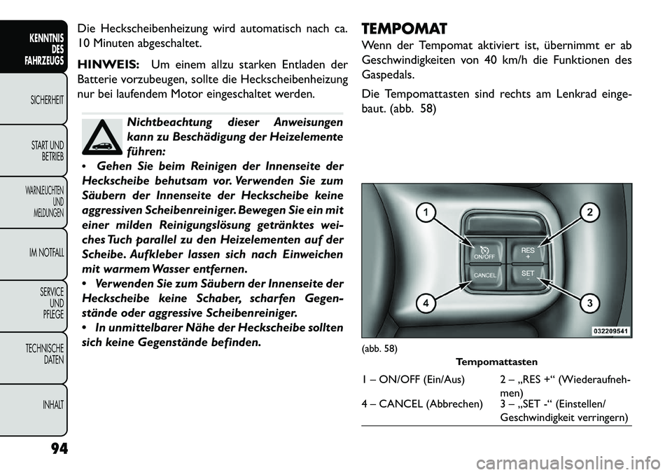 FIAT FREEMONT 2013 Betriebsanleitung (in German) Die Heckscheibenheizung wird automatisch nach ca.
10 Minuten abgeschaltet.
HINWEIS:Um einem allzu starken Entladen der
Batterie vorzubeugen, sollte die Heckscheibenheizung
nur bei laufendem Motor eing FIAT FREEMONT 2013 Betriebsanleitung (in German) Die Heckscheibenheizung wird automatisch nach ca.
10 Minuten abgeschaltet.
HINWEIS:Um einem allzu starken Entladen der
Batterie vorzubeugen, sollte die Heckscheibenheizung
nur bei laufendem Motor eing