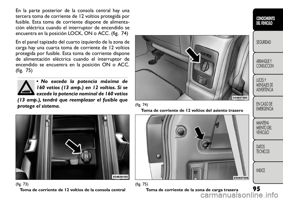 FIAT FREEMONT 2011 Manual de Empleo y Cuidado (in Spanish) En la parte posterior de la consola central hay una
tercera toma de corriente de 12 voltios protegida por
fusible. Esta toma de corriente dispone de alimenta-
ción eléctrica cuando el interruptor d FIAT FREEMONT 2011 Manual de Empleo y Cuidado (in Spanish) En la parte posterior de la consola central hay una
tercera toma de corriente de 12 voltios protegida por
fusible. Esta toma de corriente dispone de alimenta-
ción eléctrica cuando el interruptor d