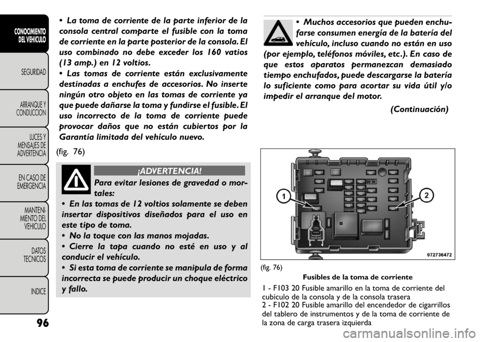 FIAT FREEMONT 2011 Manual de Empleo y Cuidado (in Spanish) La toma de corriente de la parte inferior de la
consola central comparte el fusible con la toma
de corriente en la parte posterior de la consola. El
uso combinado no debe exceder los 160 vatios
(13 FIAT FREEMONT 2011 Manual de Empleo y Cuidado (in Spanish) La toma de corriente de la parte inferior de la
consola central comparte el fusible con la toma
de corriente en la parte posterior de la consola. El
uso combinado no debe exceder los 160 vatios
(13