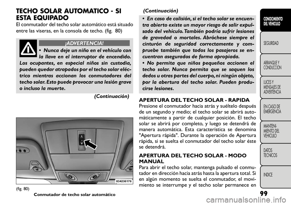 FIAT FREEMONT 2011 Manual de Empleo y Cuidado (in Spanish) TECHO SOLAR AUTOMATICO - SI
ESTA EQUIPADO
El conmutador del techo solar automático está situado
entre las viseras, en la consola de techo. (fig. 80)
¡ADVERTENCIA!
Nunca deje un niño en el veh FIAT FREEMONT 2011 Manual de Empleo y Cuidado (in Spanish) TECHO SOLAR AUTOMATICO - SI
ESTA EQUIPADO
El conmutador del techo solar automático está situado
entre las viseras, en la consola de techo. (fig. 80)
¡ADVERTENCIA!
Nunca deje un niño en el veh