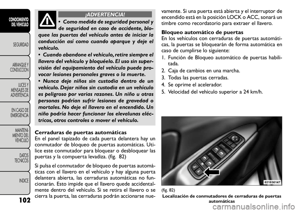 FIAT FREEMONT 2011 Manual de Empleo y Cuidado (in Spanish) ¡ADVERTENCIA!
Como medida de seguridad personal y
de seguridad en caso de accidente, blo-
quee las puertas del vehículo antes de iniciar la
conducción así como cuando aparque y deje el
vehícul FIAT FREEMONT 2011 Manual de Empleo y Cuidado (in Spanish) ¡ADVERTENCIA!
Como medida de seguridad personal y
de seguridad en caso de accidente, blo-
quee las puertas del vehículo antes de iniciar la
conducción así como cuando aparque y deje el
vehícul