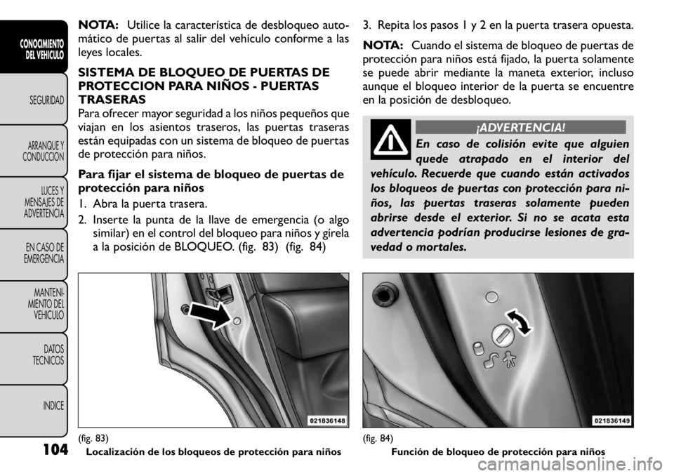 FIAT FREEMONT 2011  Manual de Empleo y Cuidado (in Spanish) NOTA:Utilice la característica de desbloqueo auto-
mático de puertas al salir del vehículo conforme a las 
leyes locales. 
SISTEMA DE BLOQUEO DE PUERTAS DE 
PROTECCION PARA NIÑOS - PUERTASTRASERAS