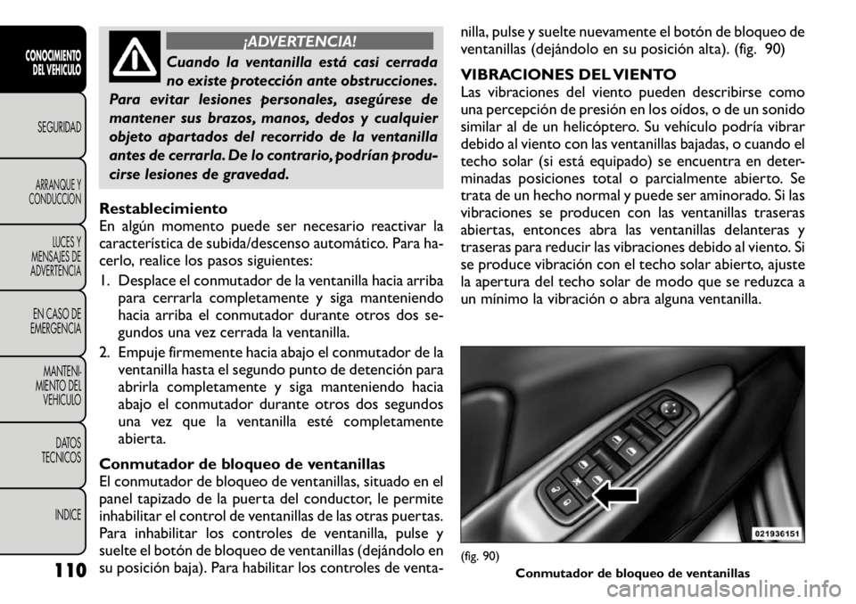 FIAT FREEMONT 2011  Manual de Empleo y Cuidado (in Spanish) ¡ADVERTENCIA!
Cuando la ventanilla está casi cerrada 
no existe protección ante obstrucciones.
Para evitar lesiones personales, asegúrese de
mantener sus brazos, manos, dedos y cualquier
objeto ap