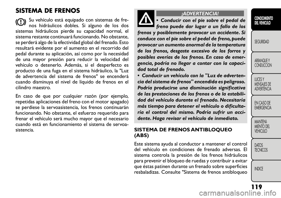FIAT FREEMONT 2011 Manual de Empleo y Cuidado (in Spanish) SISTEMA DE FRENOSSu vehículo está equipado con sistemas de fre-
nos hidráulicos dobles. Si alguno de los dos
sistemas hidráulicos pierde su capacidad normal, el
sistema restante continuará funci FIAT FREEMONT 2011 Manual de Empleo y Cuidado (in Spanish) SISTEMA DE FRENOSSu vehículo está equipado con sistemas de fre-
nos hidráulicos dobles. Si alguno de los dos
sistemas hidráulicos pierde su capacidad normal, el
sistema restante continuará funci