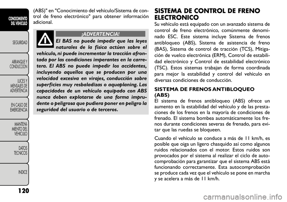 FIAT FREEMONT 2011 Manual de Empleo y Cuidado (in Spanish) (ABS)" en "Conocimiento del vehículo/Sistema de con-
trol de freno electrónico" para obtener información
adicional.
¡ADVERTENCIA!
El BAS no puede impedir que las leyes
naturales de l FIAT FREEMONT 2011 Manual de Empleo y Cuidado (in Spanish) (ABS)" en "Conocimiento del vehículo/Sistema de con-
trol de freno electrónico" para obtener información
adicional.
¡ADVERTENCIA!
El BAS no puede impedir que las leyes
naturales de l