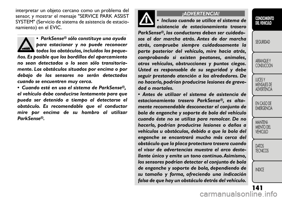 FIAT FREEMONT 2011 Manual de Empleo y Cuidado (in Spanish) interpretar un objeto cercano como un problema del
sensor, y mostrar el mensaje "SERVICE PARK ASSIST
SYSTEM" (Servicio de sistema de asistencia de estacio-
namiento) en el EVIC.
ParkSense
FIAT FREEMONT 2011 Manual de Empleo y Cuidado (in Spanish) interpretar un objeto cercano como un problema del
sensor, y mostrar el mensaje "SERVICE PARK ASSIST
SYSTEM" (Servicio de sistema de asistencia de estacio-
namiento) en el EVIC.
ParkSense