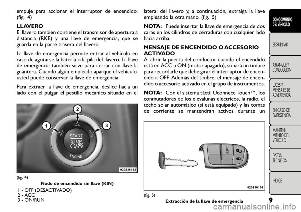 FIAT FREEMONT 2011 Manual de Empleo y Cuidado (in Spanish) empuje para accionar el interruptor de encendido.
(fig. 4)
LLAVERO
El llavero también contiene el transmisor de apertura a
distancia (RKE) y una llave de emergencia, que se
guarda en la parte tras FIAT FREEMONT 2011 Manual de Empleo y Cuidado (in Spanish) empuje para accionar el interruptor de encendido.
(fig. 4)
LLAVERO
El llavero también contiene el transmisor de apertura a
distancia (RKE) y una llave de emergencia, que se
guarda en la parte tras