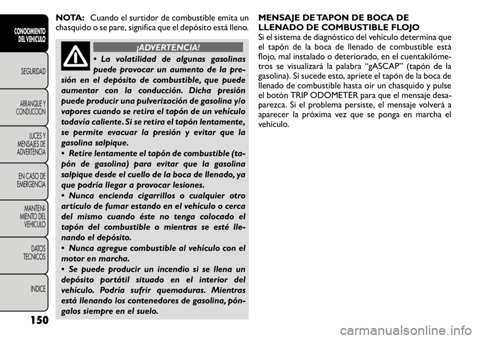 FIAT FREEMONT 2011 Manual de Empleo y Cuidado (in Spanish) NOTA:Cuando el surtidor de combustible emita un
chasquido o se pare, significa que el depósito está lleno.
¡ADVERTENCIA!
La volatilidad de algunas gasolinas
puede provocar un aumento de la pre-
FIAT FREEMONT 2011 Manual de Empleo y Cuidado (in Spanish) NOTA:Cuando el surtidor de combustible emita un
chasquido o se pare, significa que el depósito está lleno.
¡ADVERTENCIA!
La volatilidad de algunas gasolinas
puede provocar un aumento de la pre-
