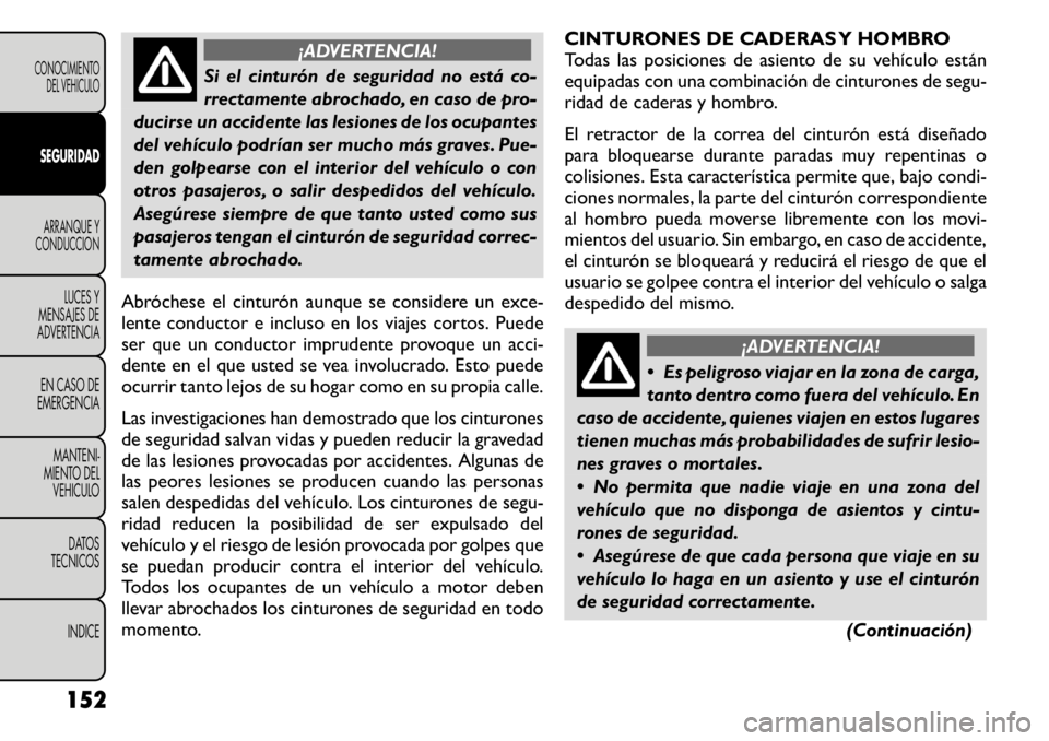FIAT FREEMONT 2011 Manual de Empleo y Cuidado (in Spanish) ¡ADVERTENCIA!
Si el cinturón de seguridad no está co-
rrectamente abrochado, en caso de pro-
ducirse un accidente las lesiones de los ocupantes
del vehículo podrían ser mucho más graves. Pue-
d FIAT FREEMONT 2011 Manual de Empleo y Cuidado (in Spanish) ¡ADVERTENCIA!
Si el cinturón de seguridad no está co-
rrectamente abrochado, en caso de pro-
ducirse un accidente las lesiones de los ocupantes
del vehículo podrían ser mucho más graves. Pue-
d