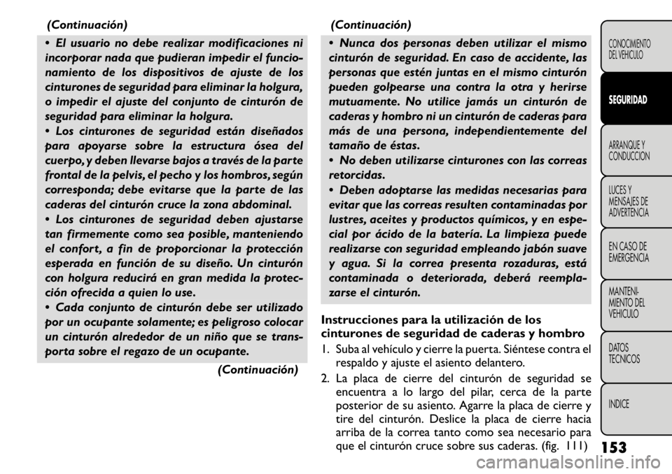 FIAT FREEMONT 2011 Manual de Empleo y Cuidado (in Spanish) (Continuación)
El usuario no debe realizar modificaciones ni
incorporar nada que pudieran impedir el funcio-
namiento de los dispositivos de ajuste de los
cinturones de seguridad para eliminar la FIAT FREEMONT 2011 Manual de Empleo y Cuidado (in Spanish) (Continuación)
El usuario no debe realizar modificaciones ni
incorporar nada que pudieran impedir el funcio-
namiento de los dispositivos de ajuste de los
cinturones de seguridad para eliminar la
