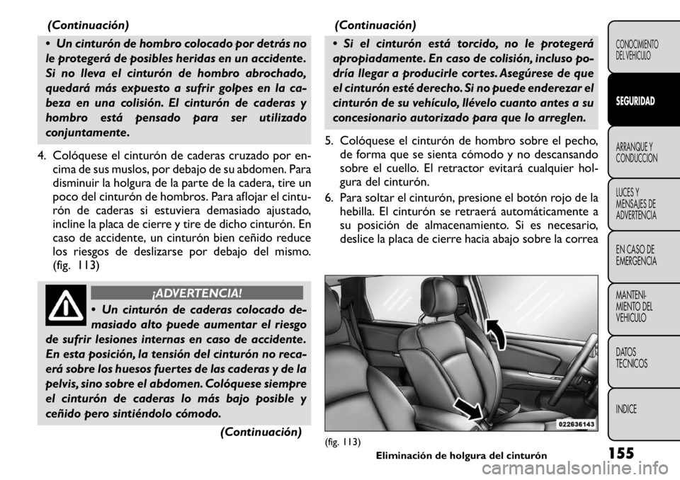 FIAT FREEMONT 2011 Manual de Empleo y Cuidado (in Spanish) (Continuación)
Un cinturón de hombro colocado por detrás no
le protegerá de posibles heridas en un accidente.
Si no lleva el cinturón de hombro abrochado,
quedará más expuesto a sufrir golpe FIAT FREEMONT 2011 Manual de Empleo y Cuidado (in Spanish) (Continuación)
Un cinturón de hombro colocado por detrás no
le protegerá de posibles heridas en un accidente.
Si no lleva el cinturón de hombro abrochado,
quedará más expuesto a sufrir golpe