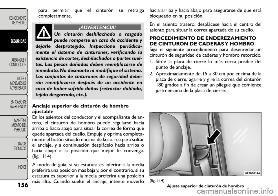 FIAT FREEMONT 2011 Manual de Empleo y Cuidado (in Spanish) para permitir que el cinturón se retraiga
completamente.
¡ADVERTENCIA!
Un cinturón deshilachado o rasgado
puede romperse en caso de accidente y
dejarle desprotegido. Inspeccione periódica-
mente FIAT FREEMONT 2011 Manual de Empleo y Cuidado (in Spanish) para permitir que el cinturón se retraiga
completamente.
¡ADVERTENCIA!
Un cinturón deshilachado o rasgado
puede romperse en caso de accidente y
dejarle desprotegido. Inspeccione periódica-
mente