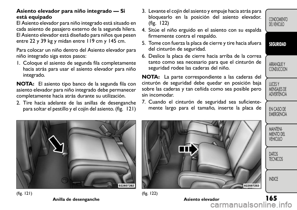 FIAT FREEMONT 2011 Manual de Empleo y Cuidado (in Spanish) Asiento elevador para niño integrado — Si
está equipado
El Asiento elevador para niño integrado está situado en
cada asiento de pasajero externo de la segunda hilera.
El Asiento elevador está FIAT FREEMONT 2011 Manual de Empleo y Cuidado (in Spanish) Asiento elevador para niño integrado — Si
está equipado
El Asiento elevador para niño integrado está situado en
cada asiento de pasajero externo de la segunda hilera.
El Asiento elevador está