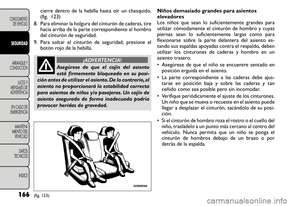 FIAT FREEMONT 2011 Manual de Empleo y Cuidado (in Spanish) cierre dentro de la hebilla hasta oír un chasquido.
(fig. 123)
8. Para eliminar la holgura del cinturón de caderas, tire hacia arriba de la parte correspondiente al hombro
del cinturón de segurida FIAT FREEMONT 2011 Manual de Empleo y Cuidado (in Spanish) cierre dentro de la hebilla hasta oír un chasquido.
(fig. 123)
8. Para eliminar la holgura del cinturón de caderas, tire hacia arriba de la parte correspondiente al hombro
del cinturón de segurida
