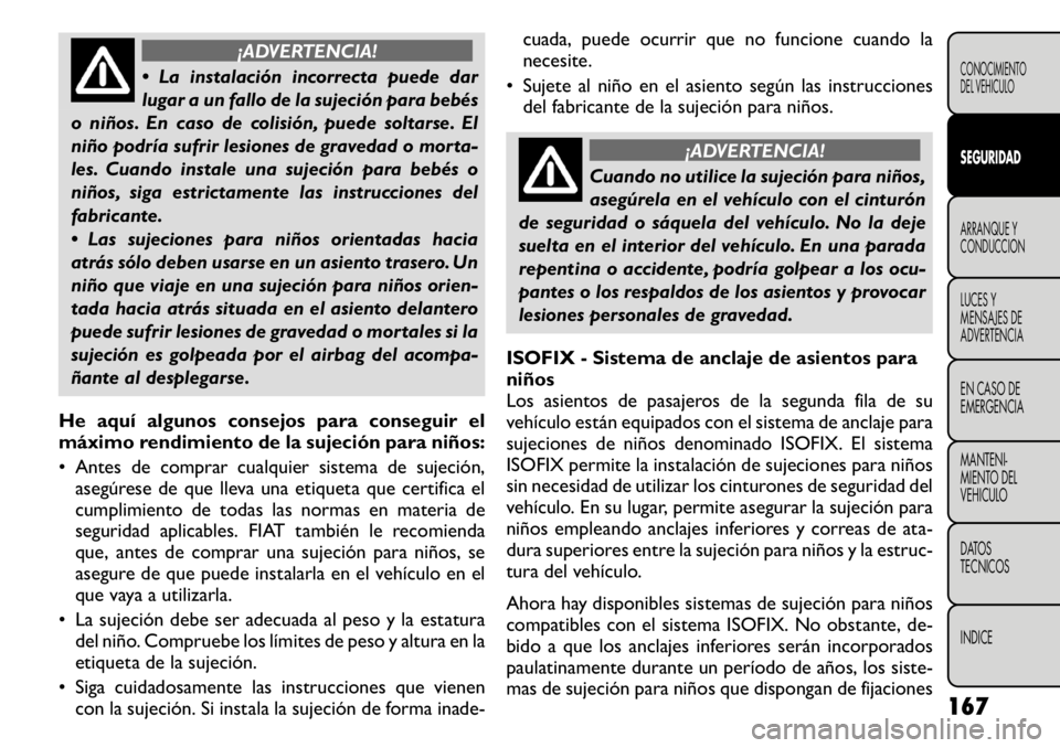 FIAT FREEMONT 2011  Manual de Empleo y Cuidado (in Spanish) ¡ADVERTENCIA!
 La instalación incorrecta puede dar 
lugar a un fallo de la sujeción para bebés
o niños. En caso de colisión, puede soltarse. El
niño podría sufrir lesiones de gravedad o morta