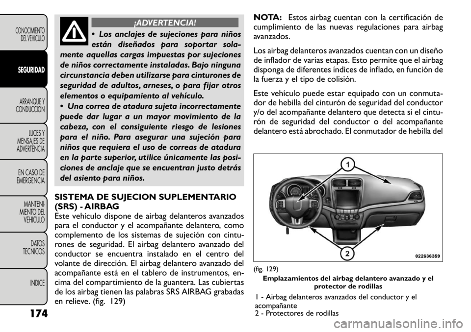 FIAT FREEMONT 2011 Manual de Empleo y Cuidado (in Spanish) ¡ADVERTENCIA!
Los anclajes de sujeciones para niños
están diseñados para soportar sola-
mente aquellas cargas impuestas por sujeciones
de niños correctamente instaladas. Bajo ninguna
circunsta FIAT FREEMONT 2011 Manual de Empleo y Cuidado (in Spanish) ¡ADVERTENCIA!
Los anclajes de sujeciones para niños
están diseñados para soportar sola-
mente aquellas cargas impuestas por sujeciones
de niños correctamente instaladas. Bajo ninguna
circunsta