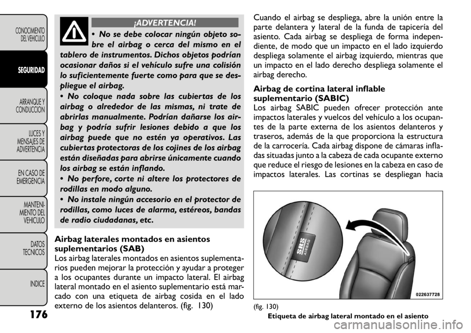 FIAT FREEMONT 2011  Manual de Empleo y Cuidado (in Spanish) ¡ADVERTENCIA!
 No se debe colocar ningún objeto so- 
bre el airbag o cerca del mismo en el
tablero de instrumentos. Dichos objetos podrían
ocasionar daños si el vehículo sufre una colisión
lo s