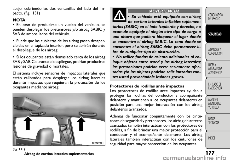 FIAT FREEMONT 2011  Manual de Empleo y Cuidado (in Spanish) abajo, cubriendo las dos ventanillas del lado del im- 
pacto. (fig. 131) 
NOTA: 
• En caso de producirse un vuelco del vehículo, se
pueden desplegar los pretensores y/o airbag SABIC y
SAB de ambos 