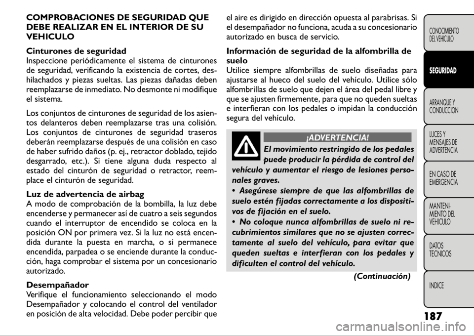 FIAT FREEMONT 2011 Manual de Empleo y Cuidado (in Spanish) COMPROBACIONES DE SEGURIDAD QUE
DEBE REALIZAR EN EL INTERIOR DE SU
VEHICULO
Cinturones de seguridad
Inspeccione periódicamente el sistema de cinturones
de seguridad, verificando la existencia de c FIAT FREEMONT 2011 Manual de Empleo y Cuidado (in Spanish) COMPROBACIONES DE SEGURIDAD QUE
DEBE REALIZAR EN EL INTERIOR DE SU
VEHICULO
Cinturones de seguridad
Inspeccione periódicamente el sistema de cinturones
de seguridad, verificando la existencia de c