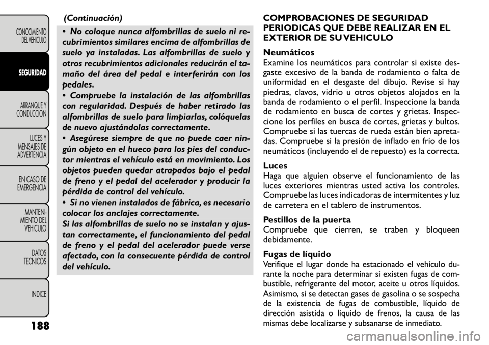 FIAT FREEMONT 2011 Manual de Empleo y Cuidado (in Spanish) (Continuación)
No coloque nunca alfombrillas de suelo ni re-
cubrimientos similares encima de alfombrillas de
suelo ya instaladas. Las alfombrillas de suelo y
otros recubrimientos adicionales redu FIAT FREEMONT 2011 Manual de Empleo y Cuidado (in Spanish) (Continuación)
No coloque nunca alfombrillas de suelo ni re-
cubrimientos similares encima de alfombrillas de
suelo ya instaladas. Las alfombrillas de suelo y
otros recubrimientos adicionales redu