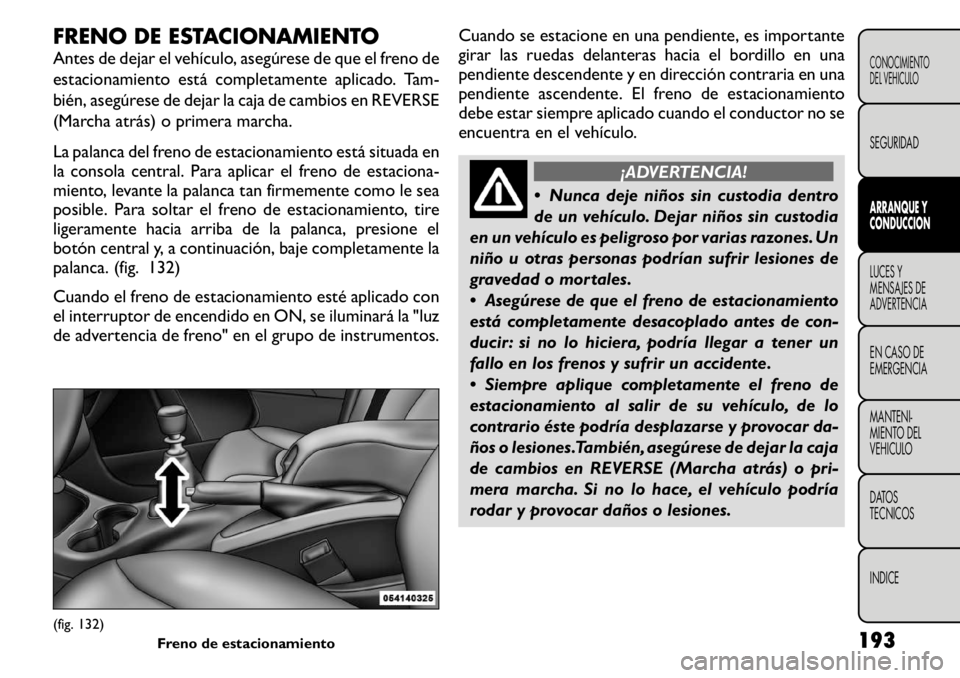 FIAT FREEMONT 2011 Manual de Empleo y Cuidado (in Spanish) FRENO DE ESTACIONAMIENTO
Antes de dejar el vehículo, asegúrese de que el freno de
estacionamiento está completamente aplicado. Tam-
bién, asegúrese de dejar la caja de cambios en REVERSE
(March FIAT FREEMONT 2011 Manual de Empleo y Cuidado (in Spanish) FRENO DE ESTACIONAMIENTO
Antes de dejar el vehículo, asegúrese de que el freno de
estacionamiento está completamente aplicado. Tam-
bién, asegúrese de dejar la caja de cambios en REVERSE
(March