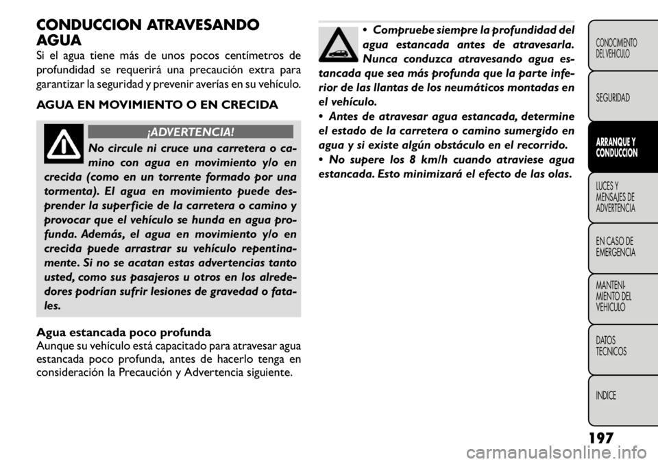 FIAT FREEMONT 2011 Manual de Empleo y Cuidado (in Spanish) CONDUCCION ATRAVESANDO
AGUA
Si el agua tiene más de unos pocos centímetros de
profundidad se requerirá una precaución extra para
garantizar la seguridad y prevenir averías en su vehículo.
AG FIAT FREEMONT 2011 Manual de Empleo y Cuidado (in Spanish) CONDUCCION ATRAVESANDO
AGUA
Si el agua tiene más de unos pocos centímetros de
profundidad se requerirá una precaución extra para
garantizar la seguridad y prevenir averías en su vehículo.
AG