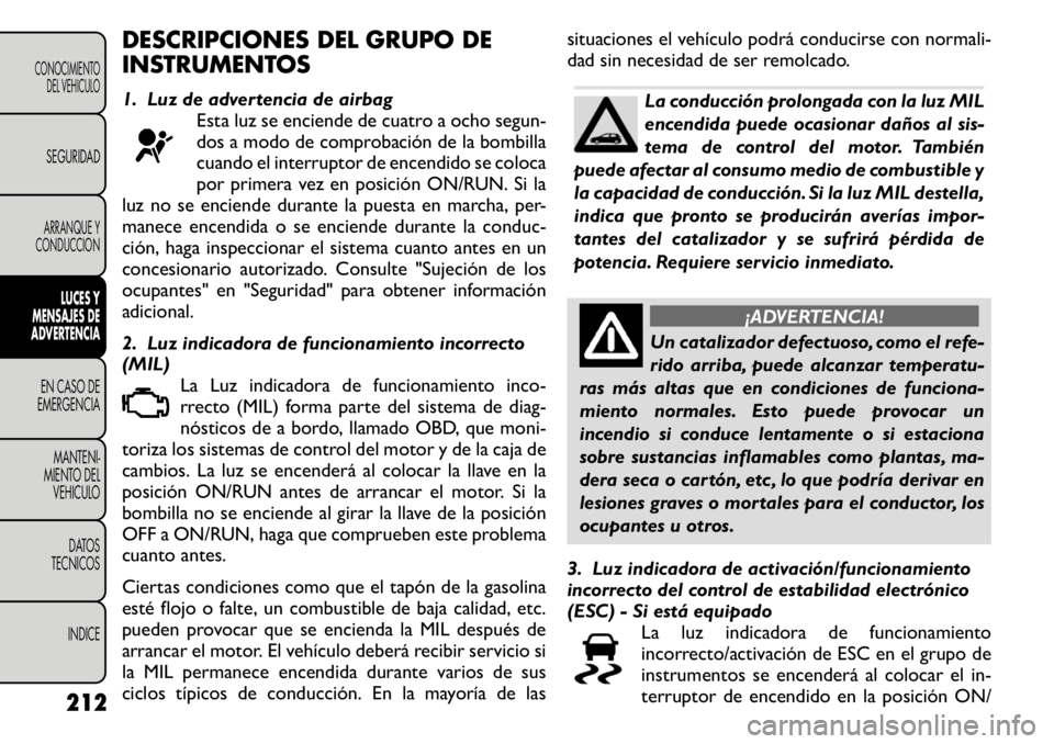 FIAT FREEMONT 2011 Manual de Empleo y Cuidado (in Spanish) DESCRIPCIONES DEL GRUPO DE
INSTRUMENTOS
1. Luz de advertencia de airbagEsta luz se enciende de cuatro a ocho segun-
dos a modo de comprobación de la bombilla
cuando el interruptor de encendido se FIAT FREEMONT 2011 Manual de Empleo y Cuidado (in Spanish) DESCRIPCIONES DEL GRUPO DE
INSTRUMENTOS
1. Luz de advertencia de airbagEsta luz se enciende de cuatro a ocho segun-
dos a modo de comprobación de la bombilla
cuando el interruptor de encendido se