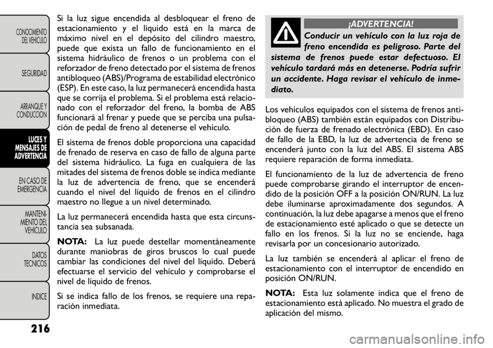 FIAT FREEMONT 2011 Manual de Empleo y Cuidado (in Spanish) Si la luz sigue encendida al desbloquear el freno de
estacionamiento y el lÃquido está en la marca de
máximo nivel en el depósito del cilindro maestro,
puede que exista un fallo de funcionamiento FIAT FREEMONT 2011 Manual de Empleo y Cuidado (in Spanish) Si la luz sigue encendida al desbloquear el freno de
estacionamiento y el lÃquido está en la marca de
máximo nivel en el depósito del cilindro maestro,
puede que exista un fallo de funcionamiento