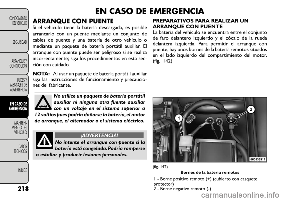 FIAT FREEMONT 2011 Manual de Empleo y Cuidado (in Spanish) EN CASO DE EMERGENCIA
ARRANQUE CON PUENTE
Si el vehÃculo tiene la baterÃa descargada, es posible
arrancarlo con un puente mediante un conjunto de
cables de puente y una baterÃa de otro vehÃculo FIAT FREEMONT 2011 Manual de Empleo y Cuidado (in Spanish) EN CASO DE EMERGENCIA
ARRANQUE CON PUENTE
Si el vehÃculo tiene la baterÃa descargada, es posible
arrancarlo con un puente mediante un conjunto de
cables de puente y una baterÃa de otro vehÃculo