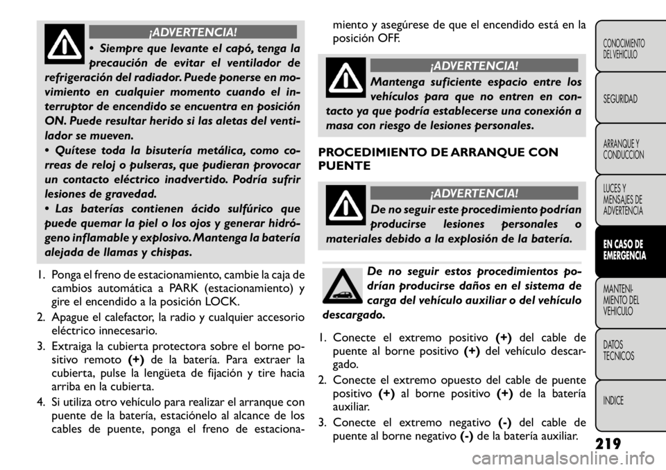 FIAT FREEMONT 2011 Manual de Empleo y Cuidado (in Spanish) ¡ADVERTENCIA!
Siempre que levante el capó, tenga la
precaución de evitar el ventilador de
refrigeración del radiador. Puede ponerse en mo-
vimiento en cualquier momento cuando el in-
terruptor FIAT FREEMONT 2011 Manual de Empleo y Cuidado (in Spanish) ¡ADVERTENCIA!
Siempre que levante el capó, tenga la
precaución de evitar el ventilador de
refrigeración del radiador. Puede ponerse en mo-
vimiento en cualquier momento cuando el in-
terruptor