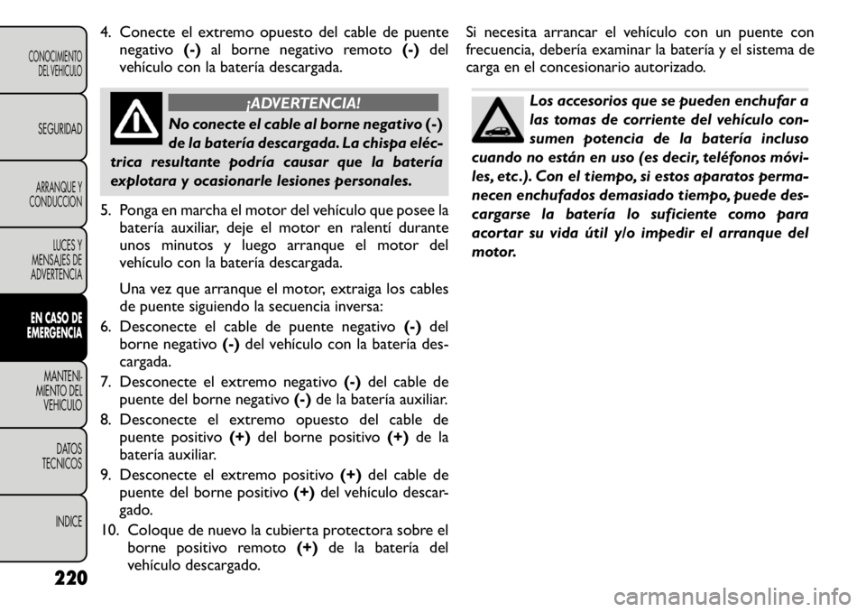FIAT FREEMONT 2011 Manual de Empleo y Cuidado (in Spanish) 4. Conecte el extremo opuesto del cable de puentenegativo (-)al borne negativo remoto (-)del
vehÃculo con la baterÃa descargada.
¡ADVERTENCIA!
No conecte el cable al borne negativo (-)
de la baterà FIAT FREEMONT 2011 Manual de Empleo y Cuidado (in Spanish) 4. Conecte el extremo opuesto del cable de puentenegativo (-)al borne negativo remoto (-)del
vehÃculo con la baterÃa descargada.
¡ADVERTENCIA!
No conecte el cable al borne negativo (-)
de la baterÃ