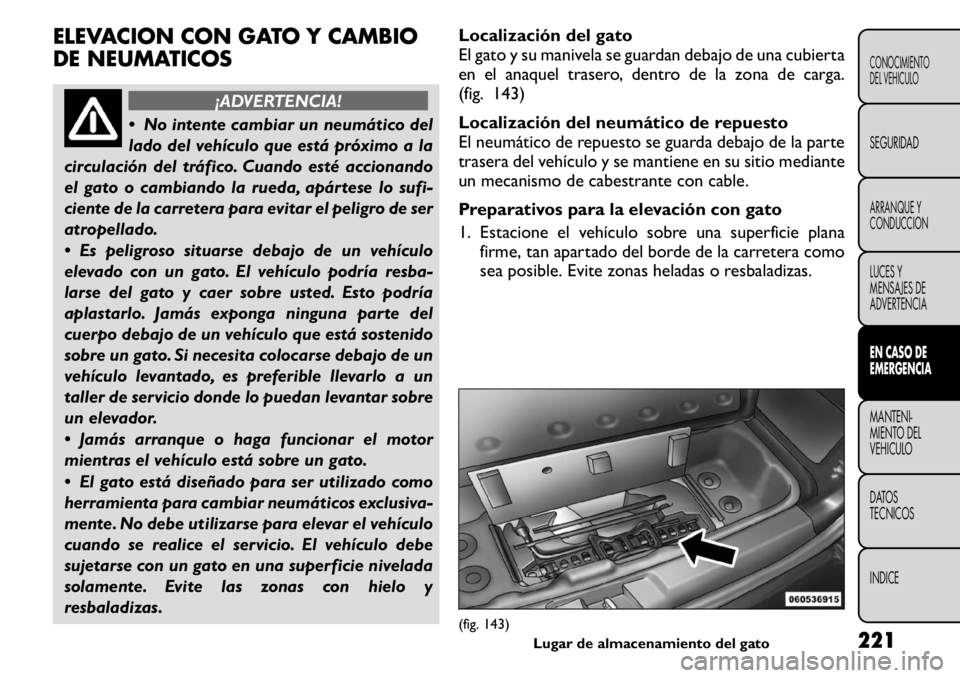 FIAT FREEMONT 2011 Manual de Empleo y Cuidado (in Spanish) ELEVACION CON GATO Y CAMBIO
DE NEUMATICOS
¡ADVERTENCIA!
No intente cambiar un neumático del
lado del vehÃculo que está próximo a la
circulación del tráfico. Cuando esté accionando
el gato FIAT FREEMONT 2011 Manual de Empleo y Cuidado (in Spanish) ELEVACION CON GATO Y CAMBIO
DE NEUMATICOS
¡ADVERTENCIA!
No intente cambiar un neumático del
lado del vehÃculo que está próximo a la
circulación del tráfico. Cuando esté accionando
el gato