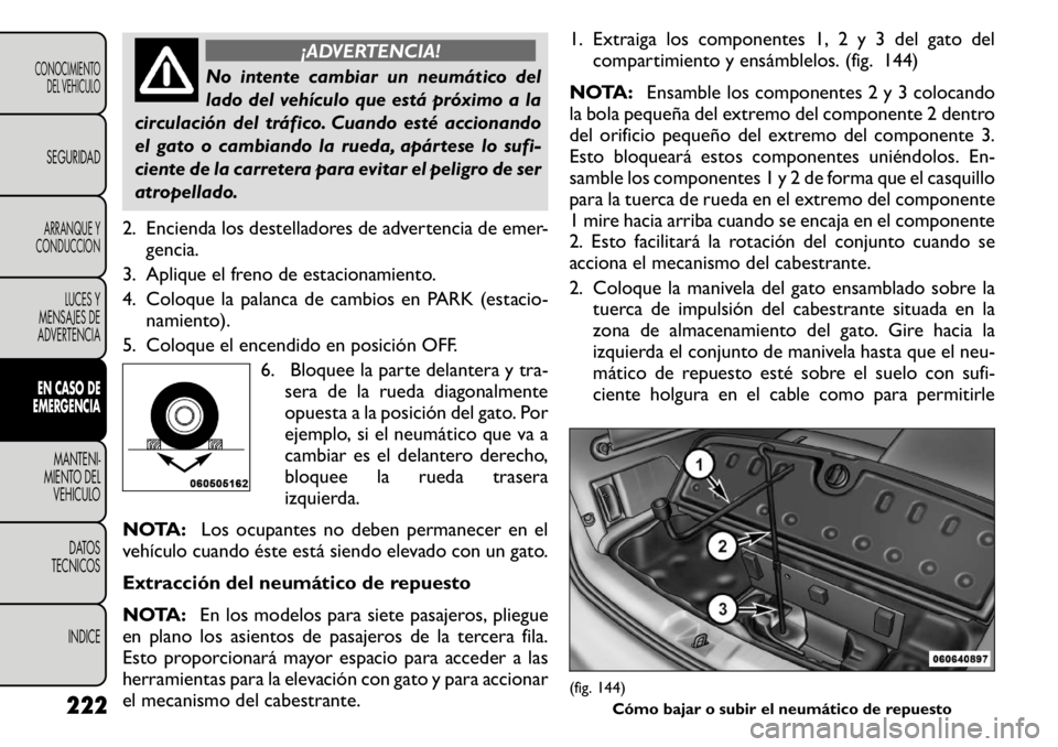 FIAT FREEMONT 2011 Manual de Empleo y Cuidado (in Spanish) ¡ADVERTENCIA!
No intente cambiar un neumático del
lado del vehÃculo que está próximo a la
circulación del tráfico. Cuando esté accionando
el gato o cambiando la rueda, apártese lo sufi-
cien FIAT FREEMONT 2011 Manual de Empleo y Cuidado (in Spanish) ¡ADVERTENCIA!
No intente cambiar un neumático del
lado del vehÃculo que está próximo a la
circulación del tráfico. Cuando esté accionando
el gato o cambiando la rueda, apártese lo sufi-
cien
